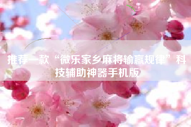 推荐一款“微乐家乡麻将输赢规律”科技辅助神器手机版