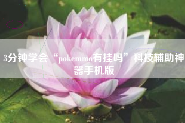 3分钟学会“pokemmo有挂吗”科技辅助神器手机版