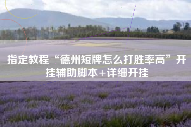 指定教程“德州短牌怎么打胜率高”开挂辅助脚本+详细开挂