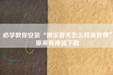 必学教你安装“微乐春天怎么样来好牌”原来有神器下载