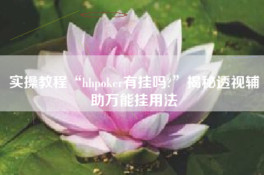 实操教程“hhpoker有挂吗?”揭秘透视辅助万能挂用法