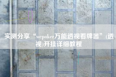实测分享“wepoker万能透视看牌器”(透视)开挂详细教程