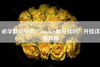 必学教你安装“wepoker能开挂吗”开挂详细教程