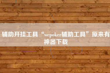 辅助开挂工具“wepoker辅助工具”原来有神器下载