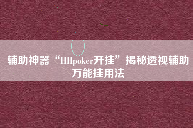 辅助神器“HHpoker开挂”揭秘透视辅助万能挂用法