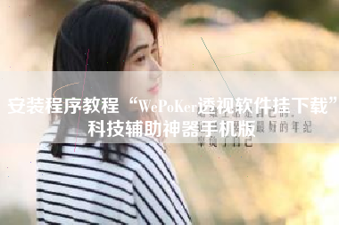 安装程序教程“WePoKer透视软件挂下载”科技辅助神器手机版