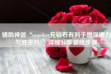 辅助神器“wepoker充钻石有利于增强牌力与胜率吗?”详细分享装挂步骤
