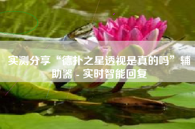 实测分享“德扑之星透视是真的吗”辅助器 - 实时智能回复