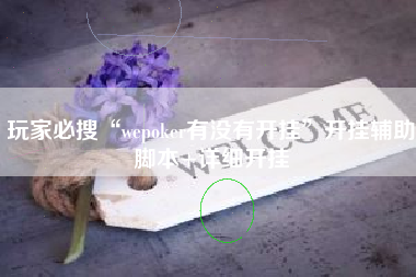 玩家必搜“wepoker有没有开挂”开挂辅助脚本+详细开挂