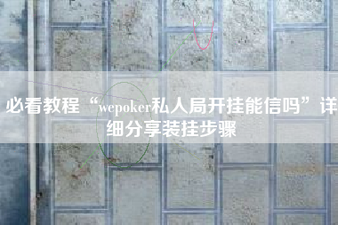 必看教程“wepoker私人局开挂能信吗”详细分享装挂步骤