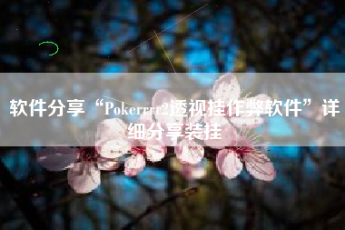 软件分享“Pokerrrr2透视挂作弊软件”详细分享装挂