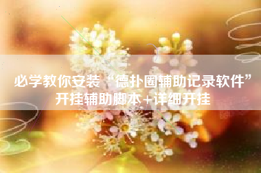 必学教你安装“德扑圈辅助记录软件”开挂辅助脚本+详细开挂