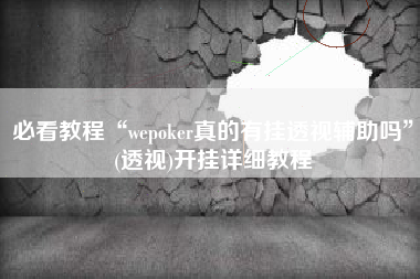 必看教程“wepoker真的有挂透视辅助吗”(透视)开挂详细教程