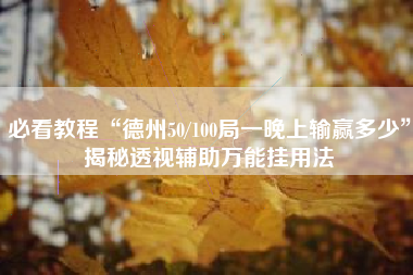 必看教程“德州50/100局一晚上输赢多少”揭秘透视辅助万能挂用法