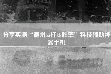 分享实测“德州aa打kk胜率”科技辅助神器手机
