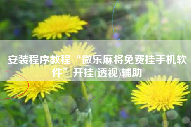 安装程序教程“微乐麻将免费挂手机软件”开挂(透视)辅助