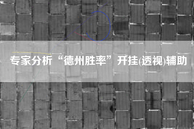 专家分析“德州胜率”开挂(透视)辅助