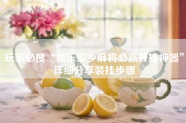 玩家必搜“微乐家乡麻将必赢开挂神器”详细分享装挂步骤