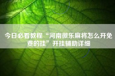 今日必看教程“河南微乐麻将怎么开免费的挂”开挂辅助详细