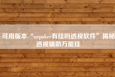 可用版本“wepoker有挂吗透视软件”揭秘透视辅助万能挂
