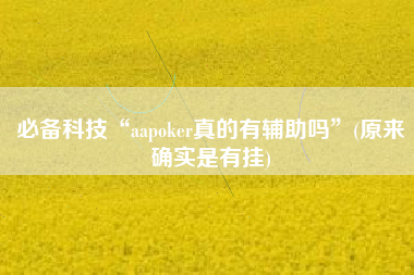 必备科技“aapoker真的有辅助吗”(原来确实是有挂)