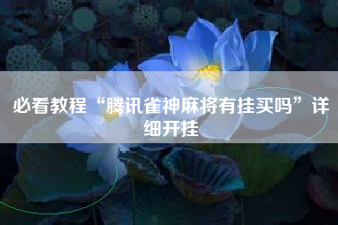 必看教程“腾讯雀神麻将有挂买吗”详细开挂
