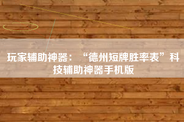 玩家辅助神器：“德州短牌胜率表”科技辅助神器手机版