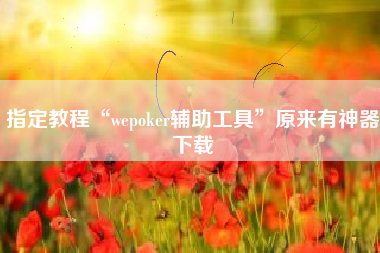 指定教程“wepoker辅助工具”原来有神器下载