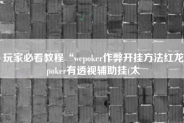 玩家必看教程“wepoker作弊开挂方法红龙poker有透视辅助挂(太
