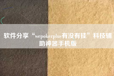 软件分享“wepokerplus有没有挂”科技辅助神器手机版