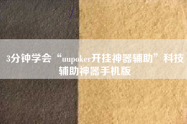 3分钟学会“uupoker开挂神器辅助”科技辅助神器手机版