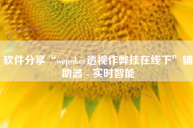 软件分享“wepoker透视作弊挂在线下”辅助器 - 实时智能