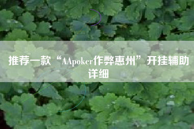 推荐一款“AApoker作弊惠州”开挂辅助详细