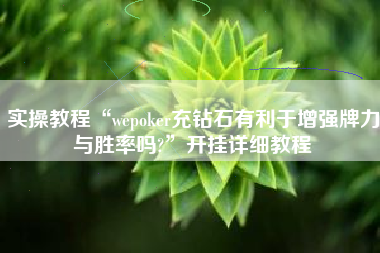 实操教程“wepoker充钻石有利于增强牌力与胜率吗?”开挂详细教程