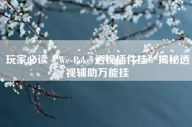 玩家必读“We-Poker透视插件挂”揭秘透视辅助万能挂