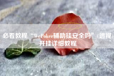 必看教程“WePoker辅助挂安全吗”(透视)开挂详细教程