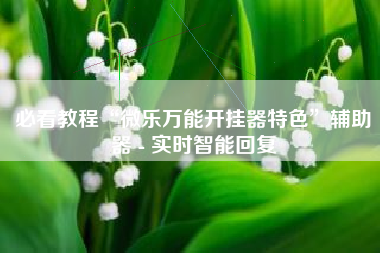 必看教程“微乐万能开挂器特色	”辅助器 - 实时智能回复