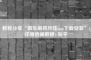 教程分享“微乐麻将开挂app下载安装	”(详细透视教程)-知乎