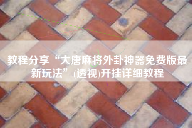 教程分享“大唐麻将外卦神器免费版最新玩法”(透视)开挂详细教程
