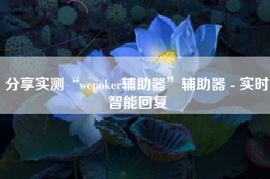 分享实测“wepoker辅助器”辅助器 - 实时智能回复