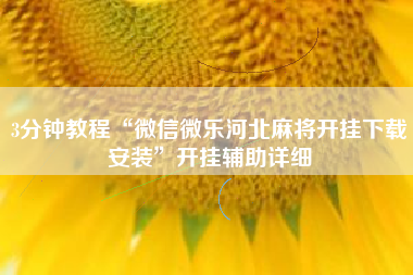 3分钟教程“微信微乐河北麻将开挂下载安装”开挂辅助详细