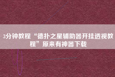 3分钟教程“德扑之星辅助器开挂透视教程	”原来有神器下载