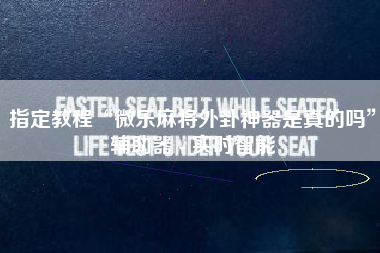 指定教程“微乐麻将外卦神器是真的吗	”辅助器 - 实时智能