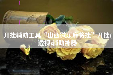 开挂辅助工具“山西微乐麻将挂”开挂(透视)辅助神器