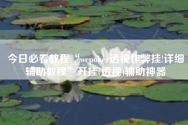 今日必看教程“wepoker透视作弊挂!详细辅助教程	”开挂(透视)辅助神器