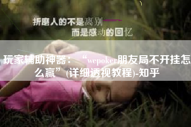 玩家辅助神器：“wepoker朋友局不开挂怎么赢	”(详细透视教程)-知乎