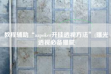 教程辅助“aapoker开挂透视方法”(曝光透视必备猫腻
