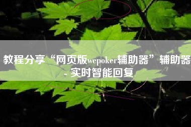 教程分享“网页版wepoker辅助器”辅助器 - 实时智能回复