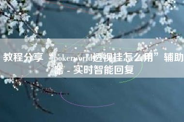 教程分享“pokerworld透视挂怎么用”辅助器 - 实时智能回复