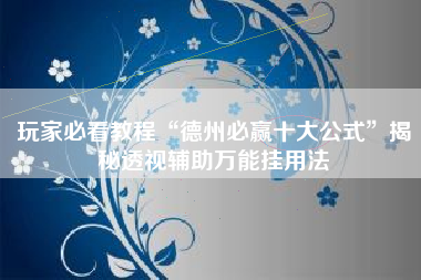 玩家必看教程“德州必赢十大公式	”揭秘透视辅助万能挂用法